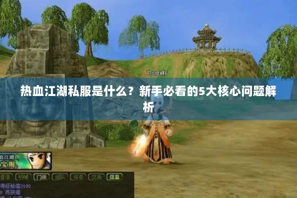 热血江湖私服是什么?新手必看的5大核心问题解析 热血江湖私服是什么?新手必看的5大核心问题解析