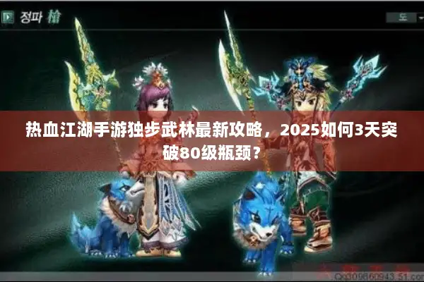 热血江湖手游独步武林最新攻略,2025如何3天突破80级瓶颈? 热血江湖手游独步武林最新攻略,2025如何3天突破80级瓶颈?