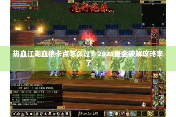 热血江湖血狼卡点怎么过?2025最全破解攻略来了 热血江湖血狼卡点怎么过?2025最全破解攻略来了