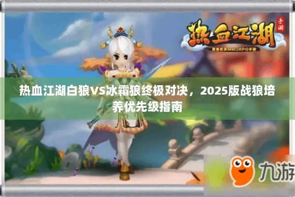 热血江湖白狼VS冰霜狼终极对决，2025版战狼培养优先级指南