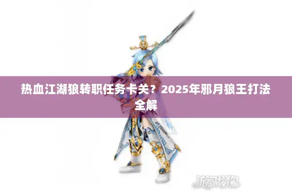 热血江湖狼转职任务卡关?2025年邪月狼王打法全解 热血江湖狼转职任务卡关?2025年邪月狼王打法全解