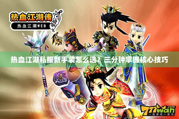 热血江湖私服新手装怎么选？三分钟掌握核心技巧