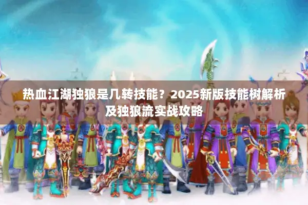 热血江湖独狼是几转技能？2025新版技能树解析及独狼流实战攻略