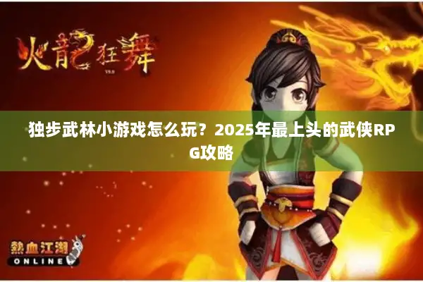 独步武林小游戏怎么玩？2025年最上头的武侠RPG攻略