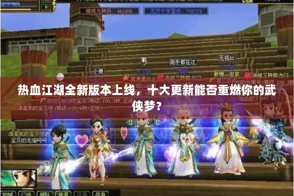 热血江湖全新版本上线，十大更新能否重燃你的武侠梦？