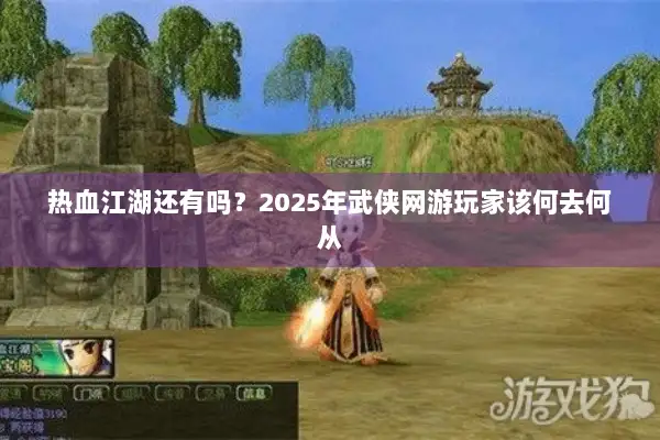 热血江湖还有吗？2025年武侠网游玩家该何去何从
