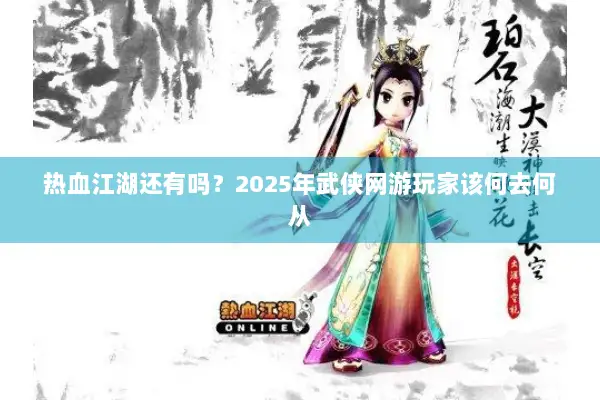 热血江湖还有吗？2025年武侠网游玩家该何去何从