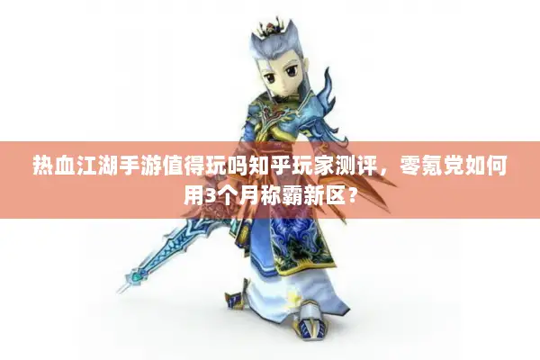 热血江湖手游值得玩吗知乎玩家测评，零氪党如何用3个月称霸新区？