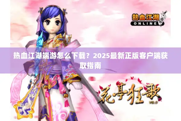 热血江湖端游怎么下载?2025最新正版客户端获取指南 热血江湖端游怎么下载?2025最新正版客户端获取指南