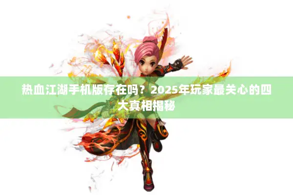 热血江湖手机版存在吗？2025年玩家最关心的四大真相揭秘
