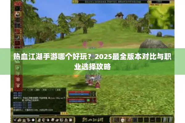 热血江湖手游哪个好玩?2025最全版本对比与职业选择攻略 热血江湖手游哪个好玩?2025最全版本对比与职业选择攻略