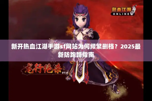 新开热血江湖手游sf网站为何频繁删档?2025最新防跑路指南 新开热血江湖手游sf网站为何频繁删档?2025最新防跑路指南