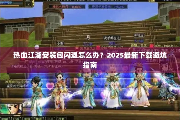 热血江湖安装包闪退怎么办？2025最新下载避坑指南
