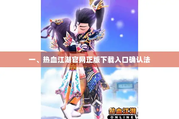 一、热血江湖官网正版下载入口确认法 一、热血江湖官网正版下载入口确认法