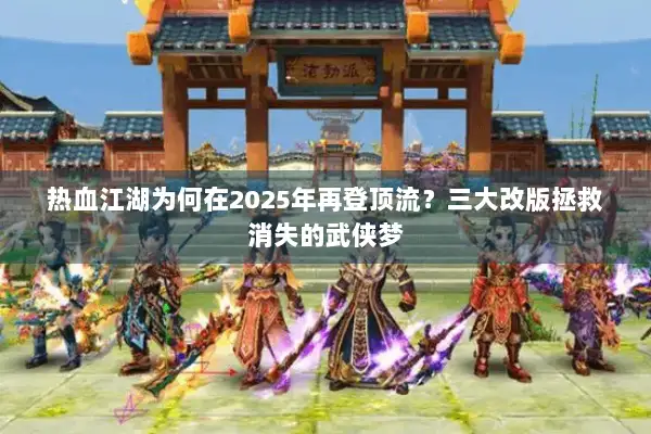 热血江湖为何在2025年再登顶流？三大改版拯救消失的武侠梦