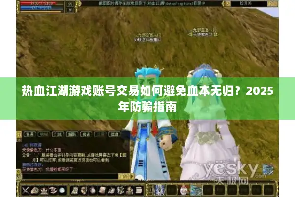 热血江湖游戏账号交易如何避免血本无归?2025年防骗指南 热血江湖游戏账号交易如何避免血本无归?2025年防骗指南
