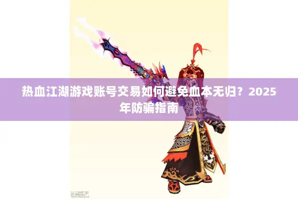 热血江湖游戏账号交易如何避免血本无归?2025年防骗指南 热血江湖游戏账号交易如何避免血本无归?2025年防骗指南