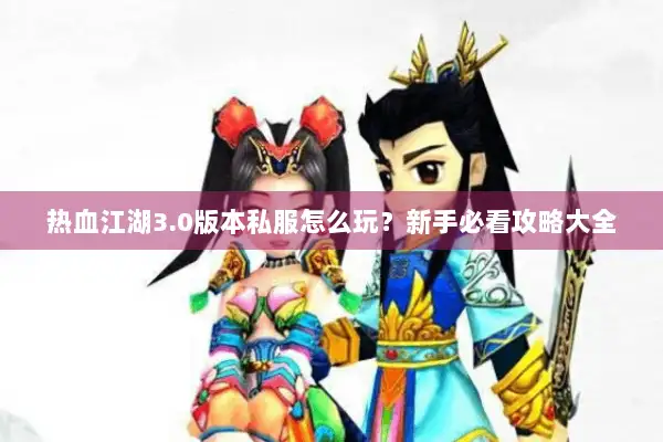 热血江湖3.0版本私服怎么玩？新手必看攻略大全