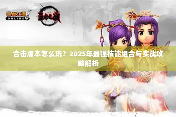 合击版本怎么玩？2025年最强技能组合与实战攻略解析