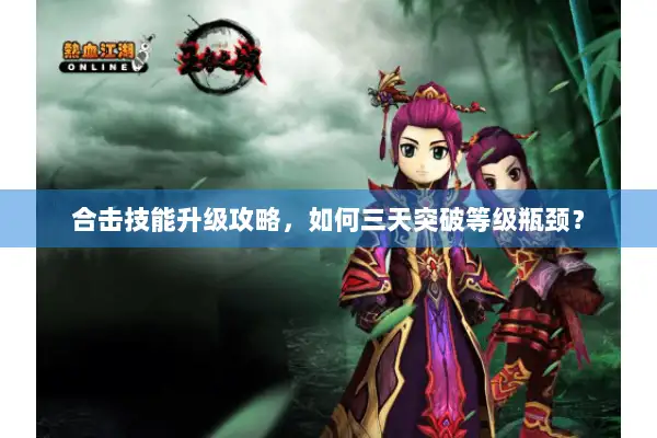 合击技能升级攻略，如何三天突破等级瓶颈？