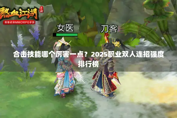 合击技能哪个厉害一点?2025职业双人连招强度排行榜 合击技能哪个厉害一点?2025职业双人连招强度排行榜