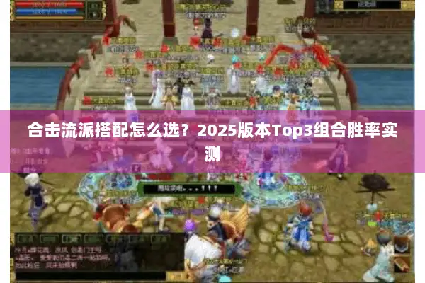 合击流派搭配怎么选？2025版本Top3组合胜率实测