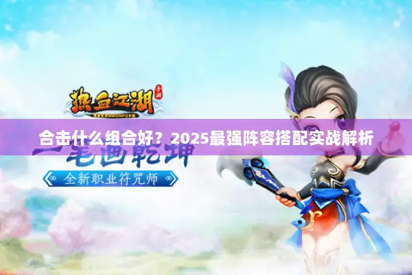 合击什么组合好？2025最强阵容搭配实战解析
