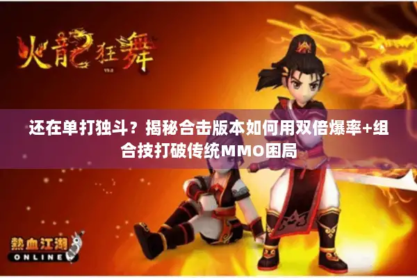 还在单打独斗？揭秘合击版本如何用双倍爆率+组合技打破传统MMO困局