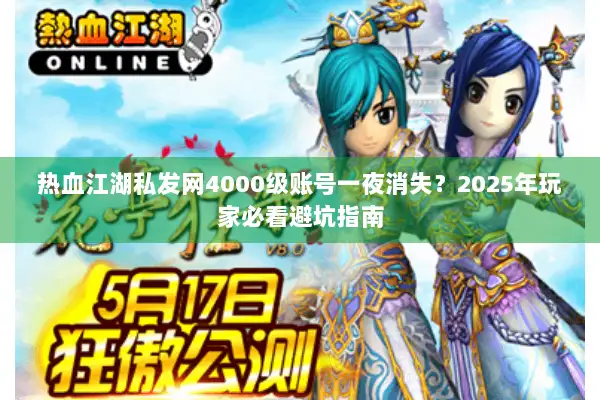 热血江湖私发网4000级账号一夜消失？2025年玩家必看避坑指南