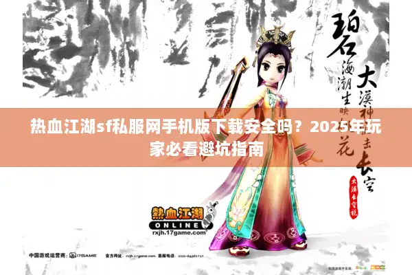 热血江湖sf私服网手机版下载安全吗？2025年玩家必看避坑指南