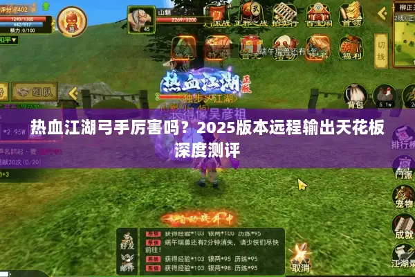 热血江湖弓手厉害吗？2025版本远程输出天花板深度测评