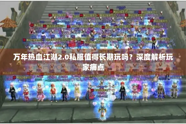 万年热血江湖2.0私服值得长期玩吗？深度解析玩家痛点