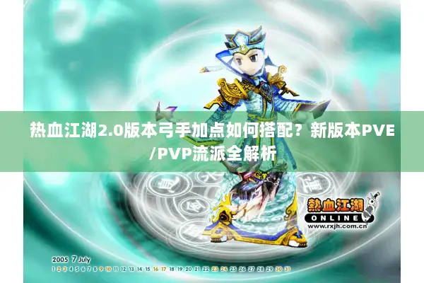 热血江湖2.0版本弓手加点如何搭配？新版本PVE/PVP流派全解析