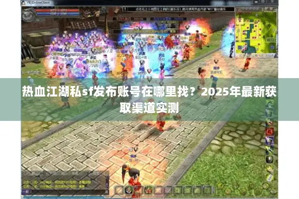 热血江湖私sf发布账号在哪里找？2025年最新获取渠道实测