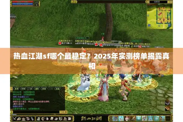 热血江湖sf哪个最稳定？2025年实测榜单揭露真相