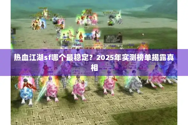 热血江湖sf哪个最稳定？2025年实测榜单揭露真相