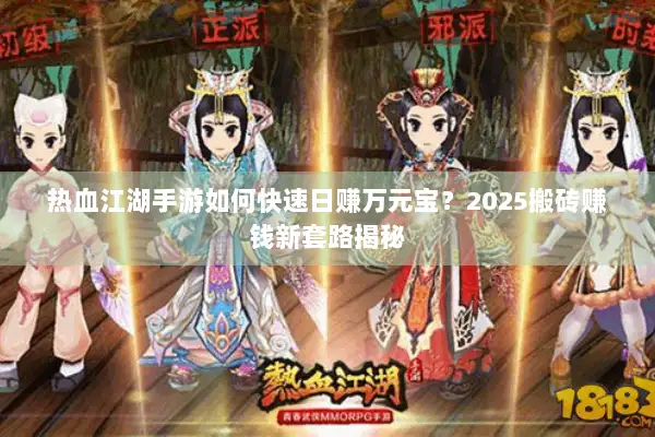 热血江湖手游如何快速日赚万元宝？2025搬砖赚钱新套路揭秘