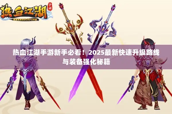 热血江湖手游新手必看！2025最新快速升级路线与装备强化秘籍