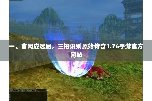 一、官网成迷局，三招识别原始传奇1.76手游官方网站