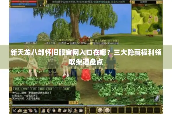 新天龙八部怀旧服官网入口在哪？三大隐藏福利领取渠道盘点