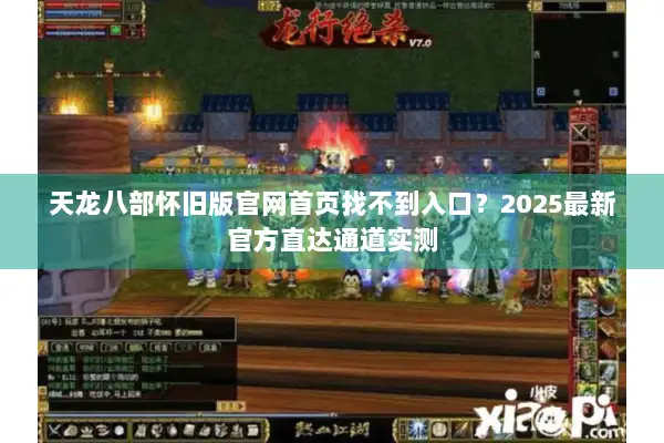 天龙八部怀旧版官网首页找不到入口？2025最新官方直达通道实测
