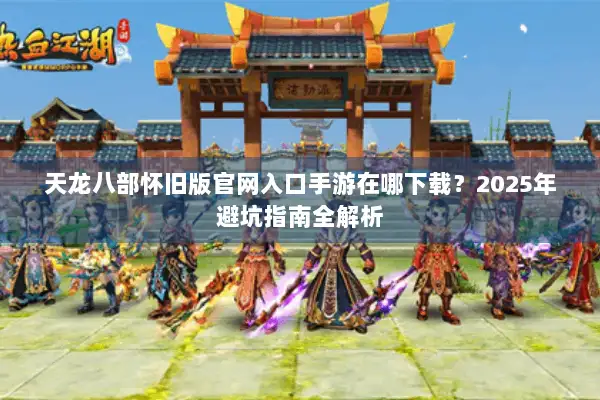 天龙八部怀旧版官网入口手游在哪下载？2025年避坑指南全解析