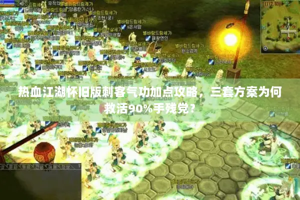 热血江湖怀旧版刺客气功加点攻略，三套方案为何救活90%手残党？