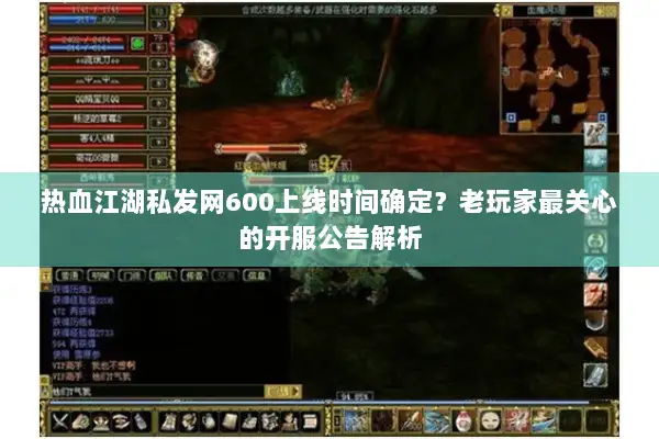 热血江湖私发网600上线时间确定？老玩家最关心的开服公告解析