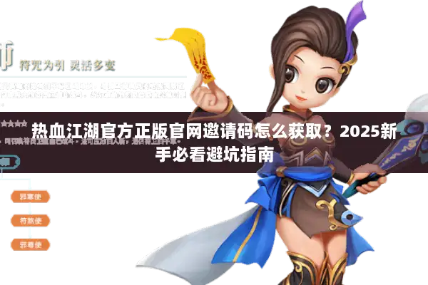 热血江湖官方正版官网邀请码怎么获取？2025新手必看避坑指南