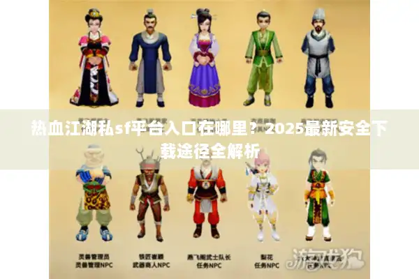 热血江湖私sf平台入口在哪里？2025最新安全下载途径全解析