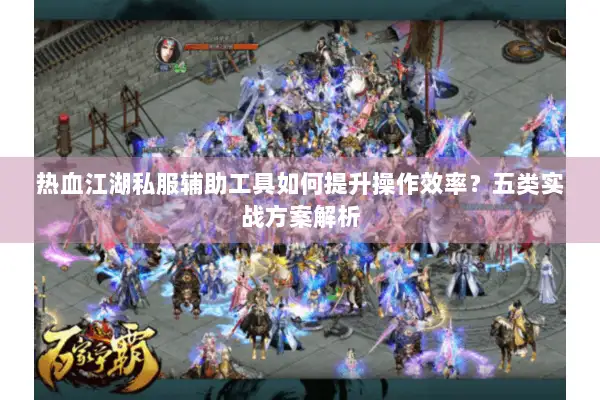 热血江湖私服辅助工具如何提升操作效率？五类实战方案解析