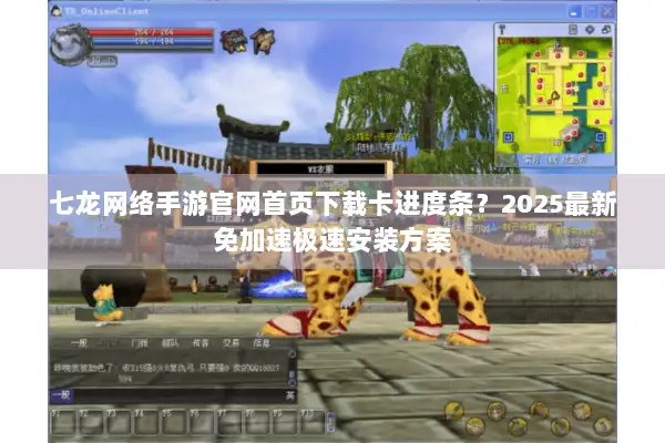 七龙网络手游官网首页下载卡进度条？2025最新免加速极速安装方案