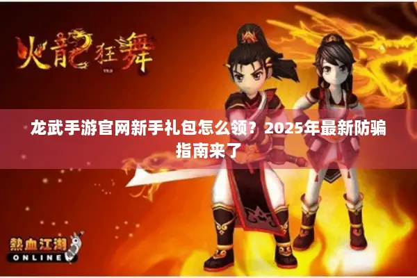 龙武手游官网新手礼包怎么领？2025年最新防骗指南来了