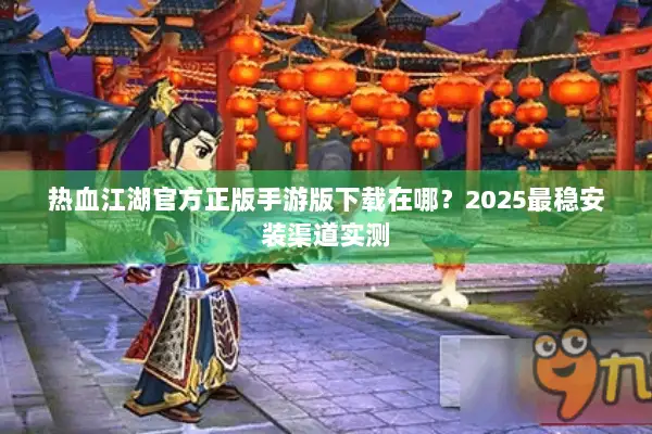 热血江湖官方正版手游版下载在哪？2025最稳安装渠道实测